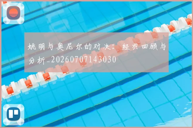 姚明与奥尼尔的对决:经典回顾与分析_20260707143030