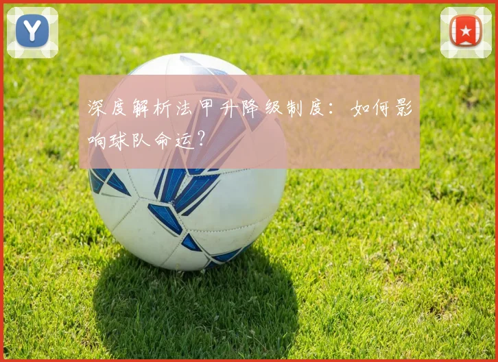 深度解析法甲升降级制度:如何影响球队命运?
