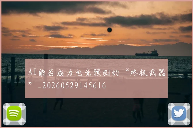 AI能否成为电竞预测的“终极武器”_20260529145616