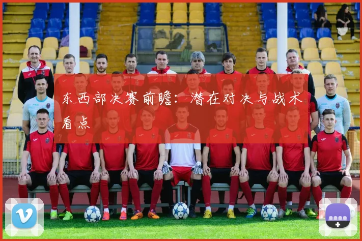 东西部决赛前瞻：潜在对决与战术看点
