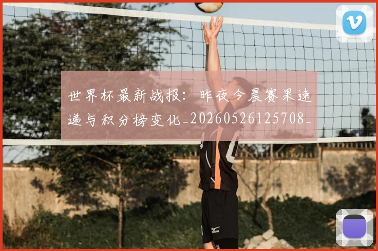 世界杯最新战报:昨夜今晨赛果速递与积分榜变化_20260526125708_20260703203405