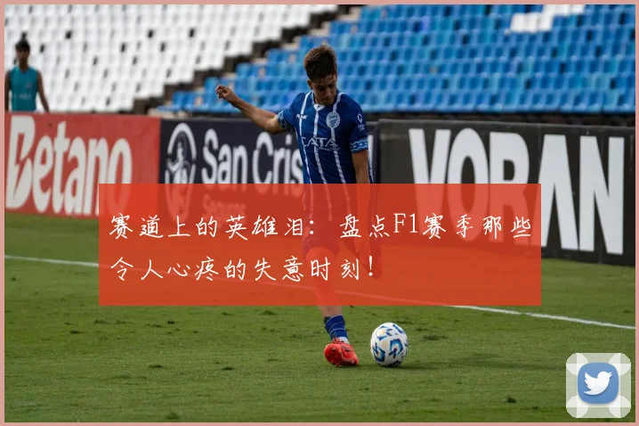 赛道上的英雄泪：盘点F1赛季那些令人心疼的失意时刻！