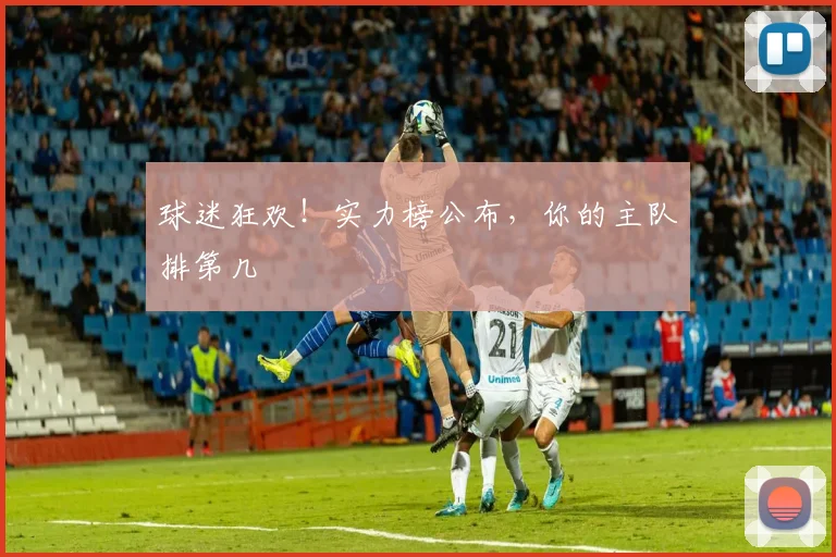 球迷狂欢！实力榜公布，你的主队排第几