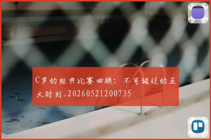 C罗的经典比赛回顾:不可错过的五大时刻_20260521200735