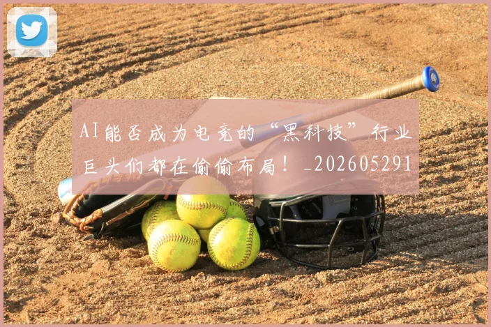 AI能否成为电竞的“黑科技”行业巨头们都在偷偷布局!_20260529145615