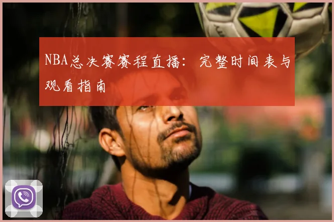NBA总决赛赛程直播：完整时间表与观看指南