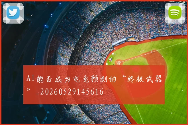 AI能否成为电竞预测的“终极武器”_20260529145616