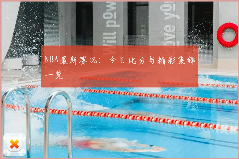 NBA最新赛况：今日比分与精彩集锦一览