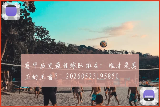 意甲历史最佳球队排名：谁才是真正的王者？_20260523195850