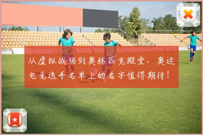 从虚拟战场到奥林匹克殿堂，奥运电竞选手名单上的名字值得期待！