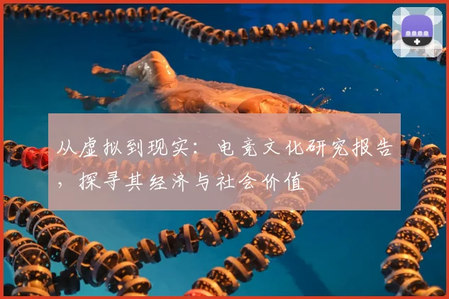 从虚拟到现实：电竞文化研究报告，探寻其经济与社会价值
