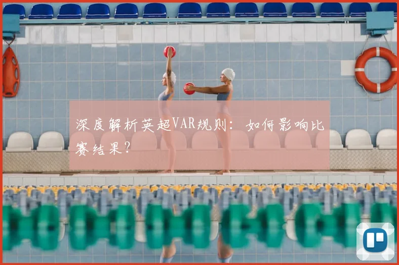 深度解析英超VAR规则：如何影响比赛结果？