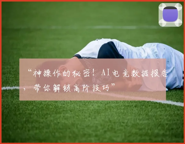 “神操作的秘密！AI电竞数据报告，带你解锁高阶技巧”