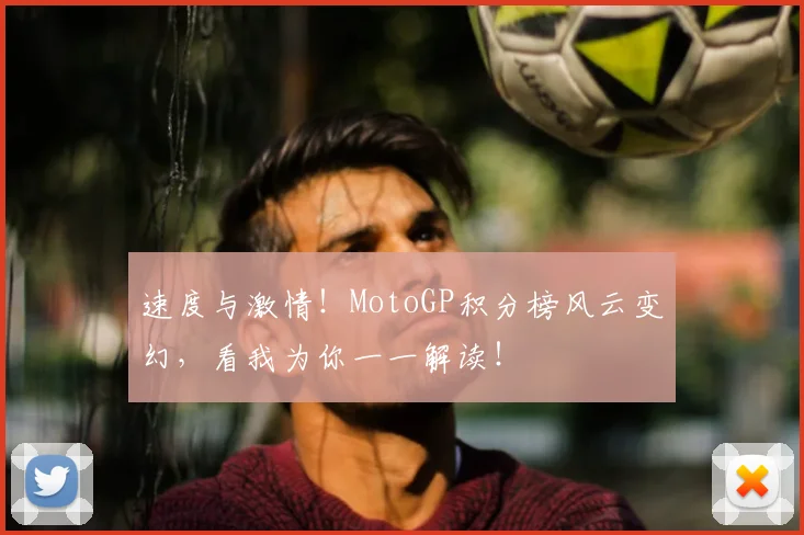 速度与激情！MotoGP积分榜风云变幻，看我为你一一解读！